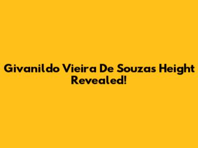 Givanildo Vieira De Souza's Height Revealed!
