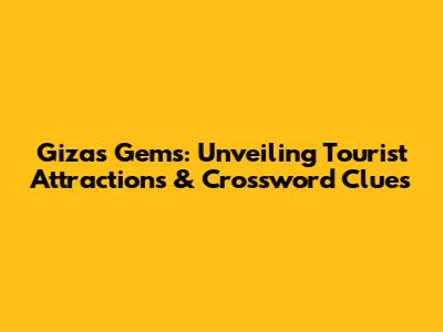 Giza's Gems: Unveiling Tourist Attractions & Crossword Clues