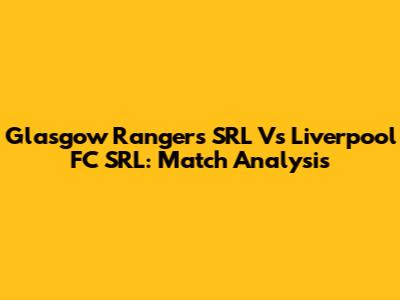 Glasgow Rangers SRL Vs Liverpool FC SRL: Match Analysis