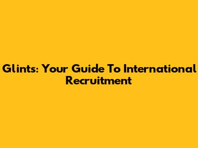 Glints: Your Guide To International Recruitment