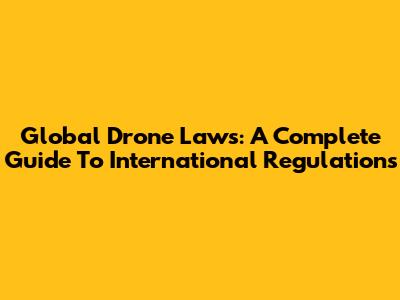Global Drone Laws: A Complete Guide To International Regulations