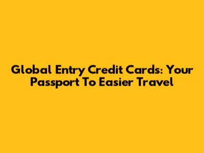 Global Entry Credit Cards: Your Passport To Easier Travel