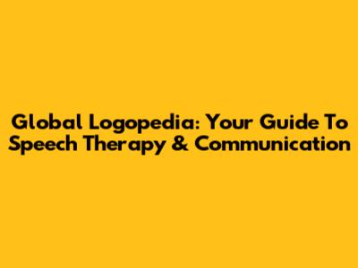 Global Logopedia: Your Guide To Speech Therapy & Communication