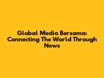 Global Media Bersama: Connecting The World Through News