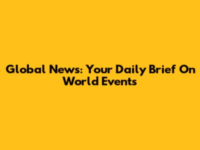 Global News: Your Daily Brief On World Events
