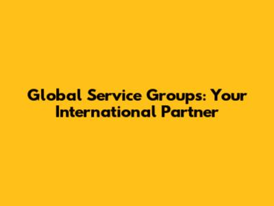 Global Service Groups: Your International Partner