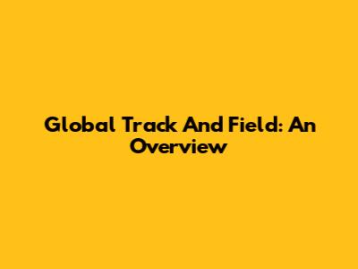 Global Track And Field: An Overview