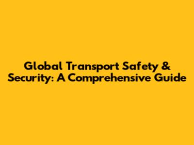 Global Transport Safety & Security: A Comprehensive Guide