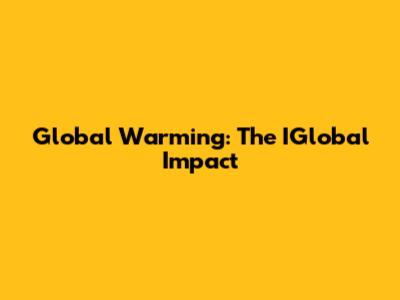Global Warming: The IGlobal Impact