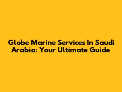Globe Marine Services In Saudi Arabia: Your Ultimate Guide