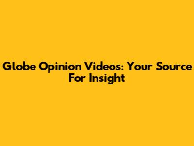 Globe Opinion Videos: Your Source For Insight