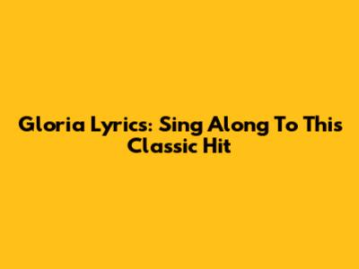 Gloria Lyrics: Sing Along To This Classic Hit