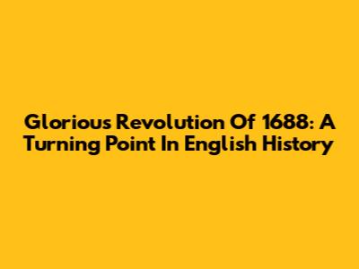 Glorious Revolution Of 1688: A Turning Point In English History