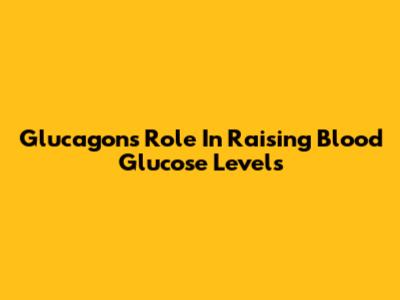 Glucagon's Role In Raising Blood Glucose Levels