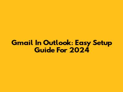 Gmail In Outlook: Easy Setup Guide For 2024