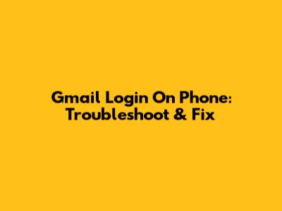 Gmail Login On Phone: Troubleshoot & Fix