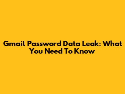 Gmail Password Data Leak: What You Need To Know
