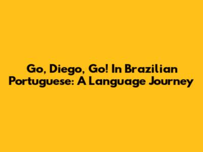 Go, Diego, Go! In Brazilian Portuguese: A Language Journey