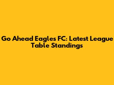 Go Ahead Eagles FC: Latest League Table Standings