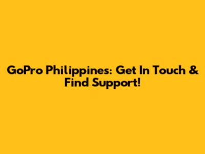 GoPro Philippines: Get In Touch & Find Support!