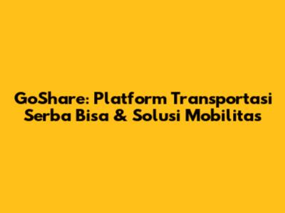 GoShare: Platform Transportasi Serba Bisa & Solusi Mobilitas