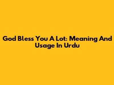 God Bless You A Lot: Meaning And Usage In Urdu