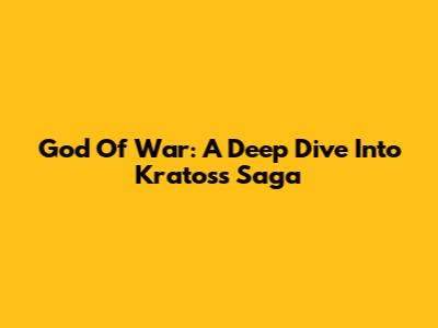 God Of War: A Deep Dive Into Kratos's Saga