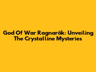 God Of War Ragnarök: Unveiling The Crystalline Mysteries