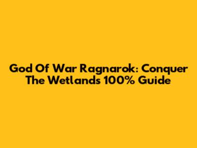 God Of War Ragnarok: Conquer The Wetlands 100% Guide