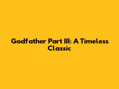Godfather Part III: A Timeless Classic