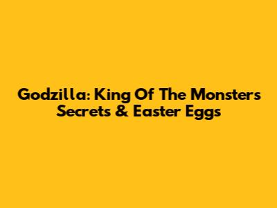 Godzilla: King Of The Monsters Secrets & Easter Eggs