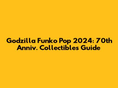 Godzilla Funko Pop 2024: 70th Anniv. Collectibles Guide