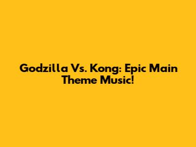 Godzilla Vs. Kong: Epic Main Theme Music!