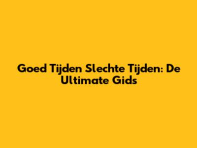 Goed Tijden Slechte Tijden: De Ultimate Gids