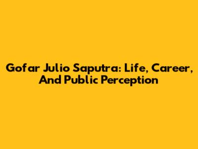 Gofar Julio Saputra: Life, Career, And Public Perception