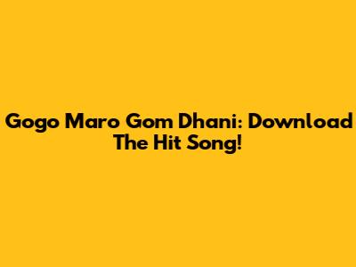 Gogo Maro Gom Dhani: Download The Hit Song!