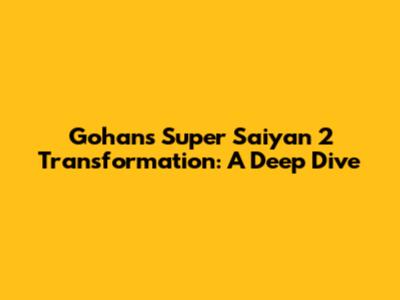 Gohan's Super Saiyan 2 Transformation: A Deep Dive
