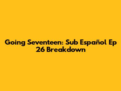Going Seventeen: Sub Español Ep 26 Breakdown
