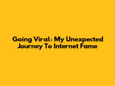 Going Viral: My Unexpected Journey To Internet Fame
