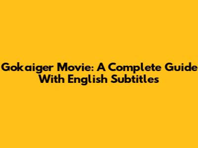 Gokaiger Movie: A Complete Guide With English Subtitles