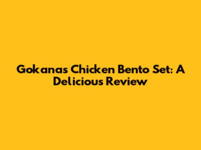 Gokana's Chicken Bento Set: A Delicious Review