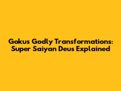 Goku's Godly Transformations: Super Saiyan Deus Explained