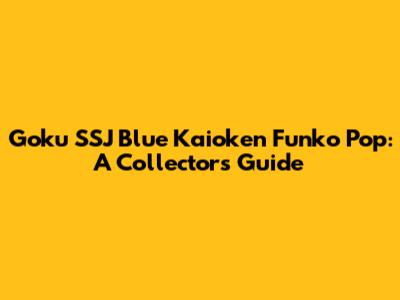 Goku SSJ Blue Kaioken Funko Pop: A Collector's Guide