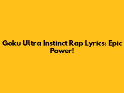 Goku Ultra Instinct Rap Lyrics: Epic Power!