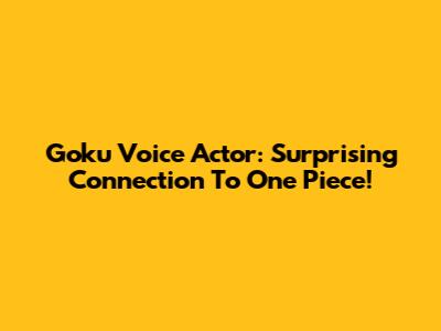 Goku Voice Actor: Surprising Connection To One Piece!