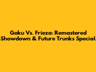 Goku Vs. Frieza: Remastered Showdown & Future Trunks Special