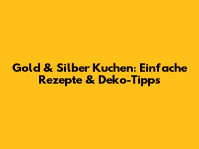 Gold & Silber Kuchen: Einfache Rezepte & Deko-Tipps