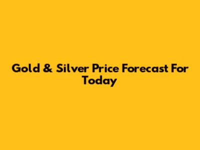 Gold & Silver Price Forecast For Today