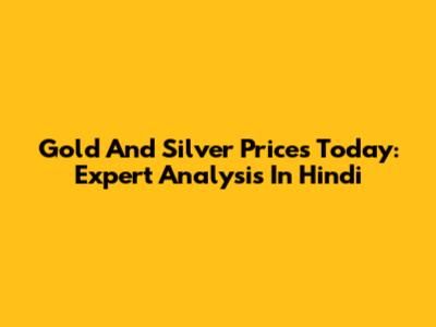 Gold And Silver Prices Today: Expert Analysis In Hindi