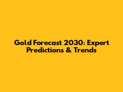 Gold Forecast 2030: Expert Predictions & Trends